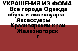 УКРАШЕНИЯ ИЗ ФОМА - Все города Одежда, обувь и аксессуары » Аксессуары   . Красноярский край,Железногорск г.